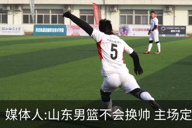 媒体人:山东男篮不会换帅 主场定为省体育中心