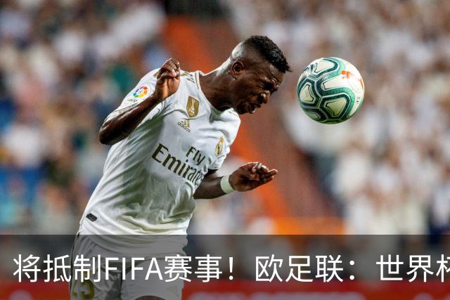 将抵制FIFA赛事！欧足联：世界杯是非卖品 它属于足球
