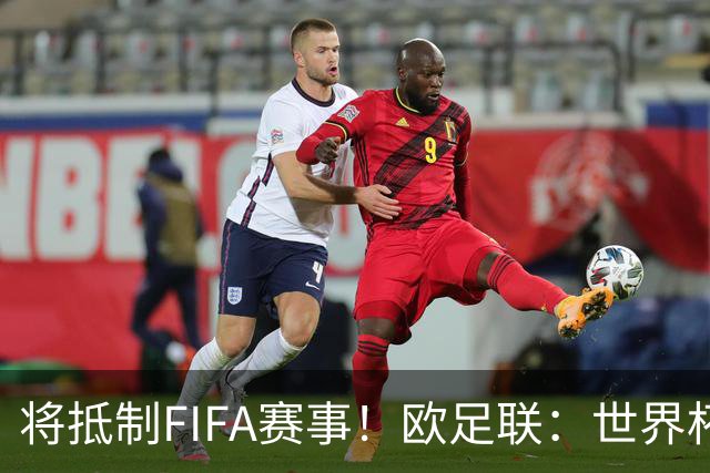 将抵制FIFA赛事！欧足联：世界杯是非卖品 它属于足球
