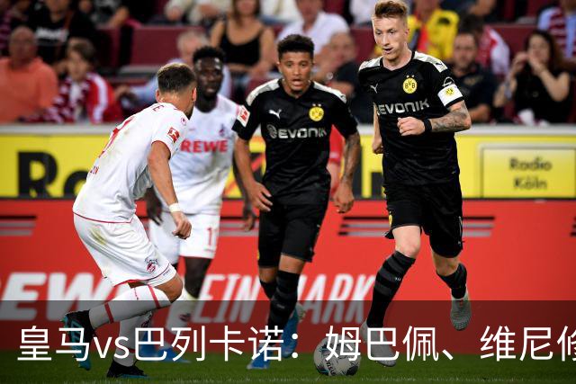 皇马vs巴列卡诺：姆巴佩、维尼修斯首发，佩德罗萨、奥代罗出战